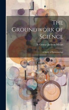 The Groundwork of Science: A Study of Epistemology - Mivart, St George Jackson