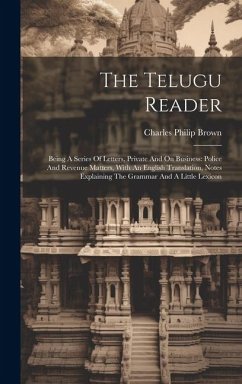 The Telugu Reader: Being A Series Of Letters, Private And On Business: Police And Revenue Matters, With An English Translation, Notes Exp - Brown, Charles Philip