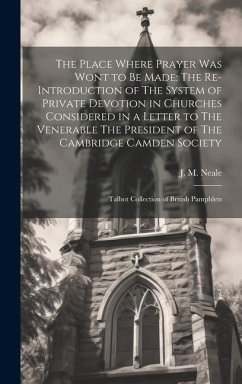 The Place Where Prayer was Wont to be Made: The Re-introduction of The System of Private Devotion in Churches Considered in a Letter to The Venerable - Neale, J. M.