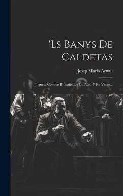 'ls Banys De Caldetas: Juguete Cómico Bilingüe En Un Acto Y En Verso... - Arnau, Josep Maria