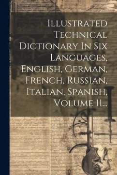 Illustrated Technical Dictionary In Six Languages, English, German, French, Russian, Italian, Spanish, Volume 11... - Anonymous