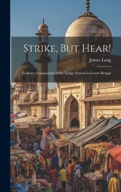 Strike, But Hear!: Evidence Explanatory of the Indigo System in Lower Bengal - Long, James