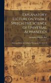 Explanatory Lecture on Visible Speech, the Science of Universal Alphabetics: Delivered Before the College of Preceptors, Feb. 9, 1870