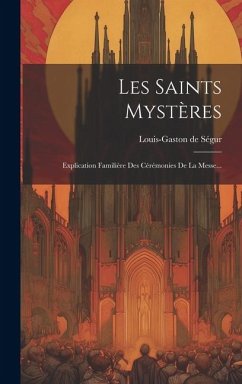 Les Saints Mystères: Explication Familière Des Cérémonies De La Messe... - Ségur, Louis-Gaston de