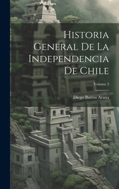 Historia General De La Independencia De Chile; Volume 2 - Arana, Diego Barros