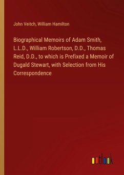 Biographical Memoirs of Adam Smith, L.L.D., William Robertson, D.D., Thomas Reid, D.D., to which is Prefixed a Memoir of Dugald Stewart, with Selection from His Correspondence - Veitch, John; Hamilton, William