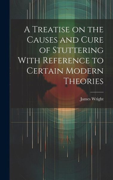 A Treatise on the Causes and Cure of Stuttering With Reference to Certain Modern Theories