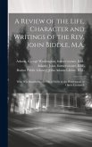 A Review of the Life, Character and Writings of the Rev. John Biddle, M.A.: Who Was Banished to the Isle of Scilly in the Protectorate of Oliver Cromw