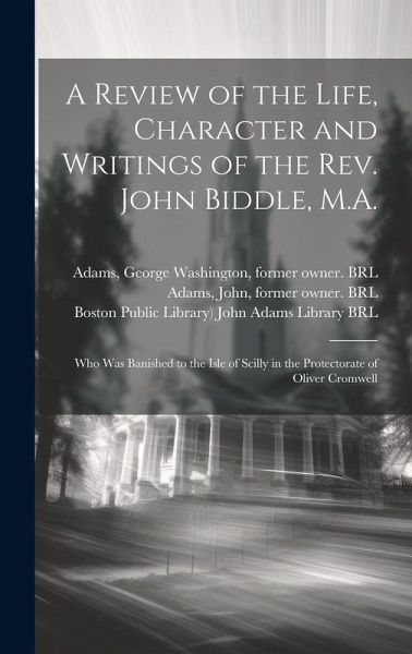 A Review of the Life, Character and Writings of the Rev. John Biddle, M.A.: Who Was Banished to the Isle of Scilly in the Protectorate of Oliver Cromw A Review of the Life, Character and Writings of the Rev. John Biddle, M.A.: Who Was Banished to the Isle of Scilly in the Protectorate of Oliver Cromw