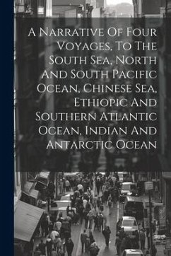 A Narrative Of Four Voyages, To The South Sea, North And South Pacific Ocean, Chinese Sea, Ethiopic And Southern Atlantic Ocean, Indian And Antarctic - Anonymous