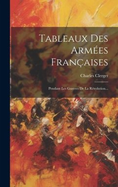 Tableaux Des Armées Françaises: Pendant Les Guerres De La Révolution... - (Commandant )., Charles Clerget