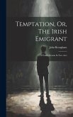 Temptation, Or, The Irish Emigrant Temptation, Or, The Irish Emigrant