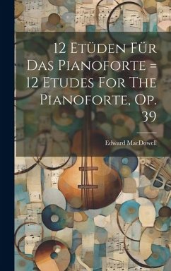 12 Etüden Für Das Pianoforte = 12 Etudes For The Pianoforte, Op. 39 - Macdowell, Edward