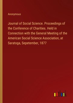 Journal of Social Science. Proceedings of the Conference of Charities. Held in Connection with the General Meeting of the American Social Science Association, at Saratoga, Sepetember, 1877 - Anonymous