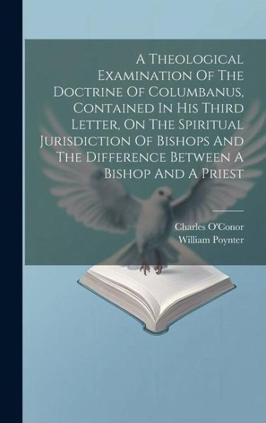 A Theological Examination Of The Doctrine Of Columbanus, Contained In His Third Letter, On The Spiritual Jurisdiction Of Bishops And The Difference Be A Theological Examination Of The Doctrine Of Columbanus, Contained In His Third Letter, On The Spiritual Jurisdiction Of Bishops And The Difference Be