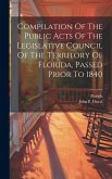 Compilation Of The Public Acts Of The Legislative Council Of The Territory Of Florida, Passed Prior To 1840