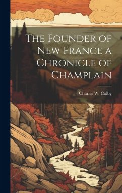 The Founder of New France a Chronicle of Champlain - Colby, Charles W.