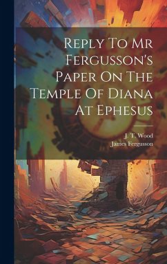 Reply To Mr Fergusson's Paper On The Temple Of Diana At Ephesus - Wood, J. T.; Fergusson, James
