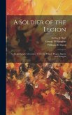 A Soldier of the Legion; an Englishman's Adventures Under the French Flag in Algeria and Tonquin A Soldier of the Legion; an Englishman's Adventures Under the French Flag in Algeria and Tonquin