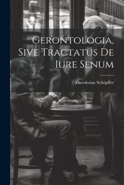 Gerontologia, Sive Tractatus De Iure Senum - Schöpffer, Theodosius