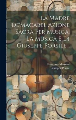 La Madre De'macabei, Azione Sacra Per Musica. La Musica E Di Giuseppe Porsile... - Manzoni, Francesca; Porsile, Giuseppe