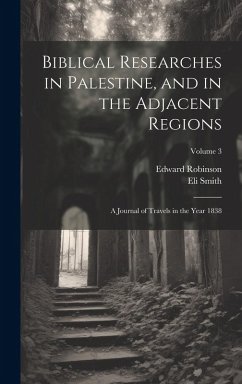 Cover Biblical Researches in Palestine, and in the Adjacent Regions: A Journal of Travels in the Year 1838; Volume 3