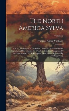 The North America Sylva: Or, A Description Of The Forest Trees Of The United States, Canada And Nova Scotia. To Which Is Added A Description Of - Michaux, François André