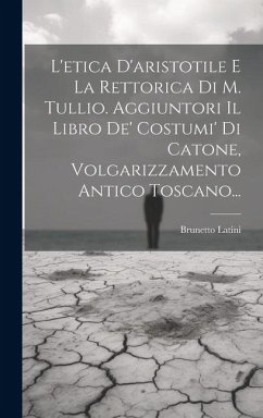 Cover L'etica D'aristotile E La Rettorica Di M. Tullio. Aggiuntori Il Libro De' Costumi' Di Catone, Volgarizzamento Antico Toscano...
