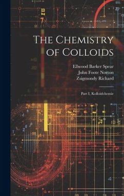 The Chemistry of Colloids: Part I, Kolloidchemie - Richard, Zsigmondy; Norton, John Foote; Spear, Ellwood Barker