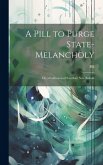 A Pill to Purge State-Melancholy: Or, a Collection of Excellent New Ballads