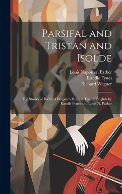 Parsifal and Tristan and Isolde; the Stories of Richard Wagner's Dramas Told in English by Randle Fynes and Louis N. Parker - Parker, Louis Napoleon; Wagner, Richard; Fynes, Randle