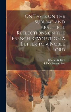 On Taste on the Sublime and Beautiful Reflections on the French Revolution a Letter to a Noble Lord - Eliot, Charles W.