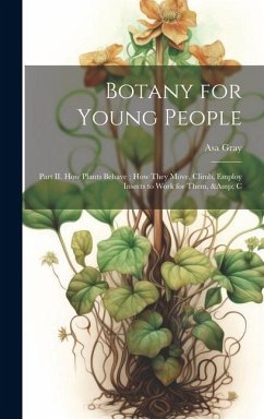 Botany for Young People: Part II. How Plants Behave; how They Move, Climb, Employ Insects to Work for Them, & C - Gray, Asa