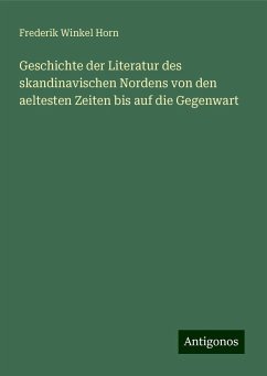 Geschichte der Literatur des skandinavischen Nordens von den aeltesten Zeiten bis auf die Gegenwart - Horn, Frederik Winkel