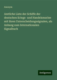 Amtliche Liste der Schiffe der deutschen Kriegs- und Handelsmarine mit ihren Unterscheidungssignalen, als Anhang zum Internationalen Signalbuch - Anonym