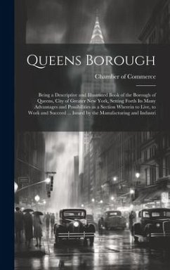 Queens Borough; Being a Descriptive and Illustrated Book of the Borough of Queens, City of Greater New York, Setting Forth its Many Advantages and Pos