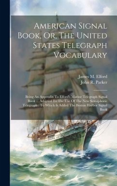 American Signal Book, Or, The United States Telegraph Vocabulary: Being An Appendix To Elford's Marine Telegraph Signal Book ... Adapted To The Use Of - Parker, John R.