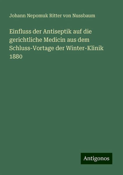 Einfluss der Antiseptik auf die gerichtliche Medicin aus dem Schluss-Vortage der Winter-Klinik 1880 Einfluss der Antiseptik auf die gerichtliche Medicin aus dem Schluss-Vortage der Winter-Klinik 1880