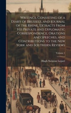 Writings, Consisting of a Diary of Brussels, and Journal of the Rhine, Extracts From his Private and Diplomatic Correspondence, Orations and Speeches, and Contributions to the New York and Southern Reviews; Volume 1 - Legaré, Hugh Swinton