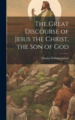 The Great Discourse of Jesus the Christ, the Son of God - Larned, Charles William