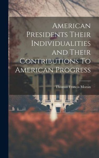 American Presidents Their Individualities and Their Contributions To American Progress American Presidents Their Individualities and Their Contributions To American Progress