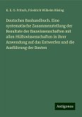 Deutsches Bauhandbuch. Eine systematische Zusammenstellung der Resultate der Bauwissenschaften mit allen Hülfswissenschaften in ihrer Anwendung auf das Entwerfen und die Ausführung der Bauten