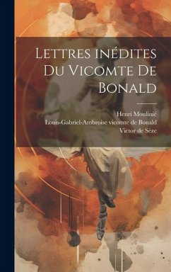 Lettres inédites du vicomte de Bonald - Vicomte de Bonald, Louis-Gabriel-Ambr; de Sèze, Victor; Moulinié, Henri