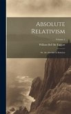 Absolute Relativism; or, the Absolute in Relation; Volume 1