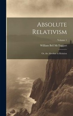 Absolute Relativism; or, the Absolute in Relation; Volume 1 - Mctaggart, William Bell