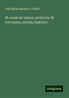 El conde de Lémos, protector de Cervántes; estudio histórico - Asensio Y Toledo, José María