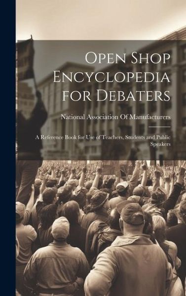 Open Shop Encyclopedia for Debaters; a Reference Book for use of Teachers, Students and Public Speakers Open Shop Encyclopedia for Debaters; a Reference Book for use of Teachers, Students and Public Speakers