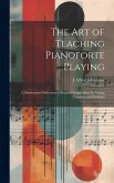 The art of Teaching Pianoforte Playing; a Systematized Selection of Practical Suggestions for Young Teachers and Students