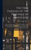 The First Parishes of The Province of Maryland; Wherein are Given Historical Sketches of The ten Counties & of The Thirty Parishes in The Province at