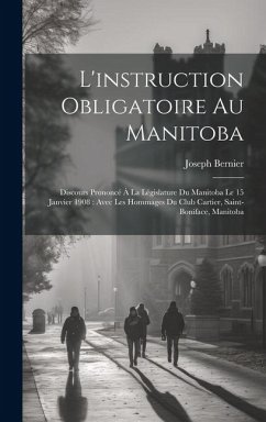 L'instruction obligatoire au Manitoba: Discours prononcé à la Législature du Manitoba le 15 janvier 1908: avec les hommages du club Cartier, Saint-Bon - Bernier, Joseph